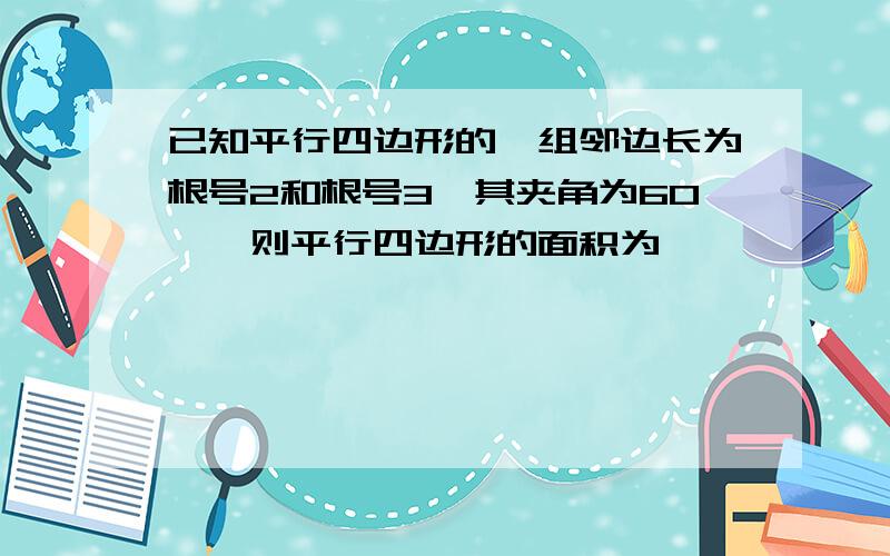 已知平行四边形的一组邻边长为根号2和根号3,其夹角为60°,则平行四边形的面积为