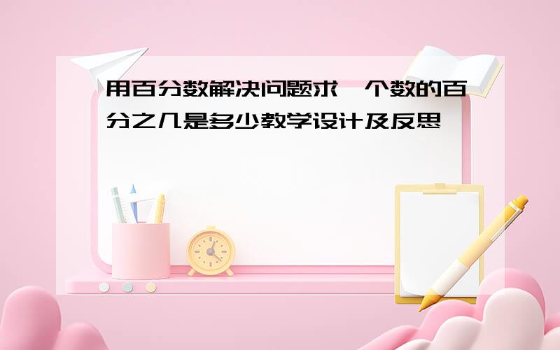 用百分数解决问题求一个数的百分之几是多少教学设计及反思