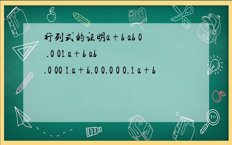 行列式的证明a+b ab 0 .0 01 a+b ab .0 00 1 a+b.0 0.0 0 0.1 a+b