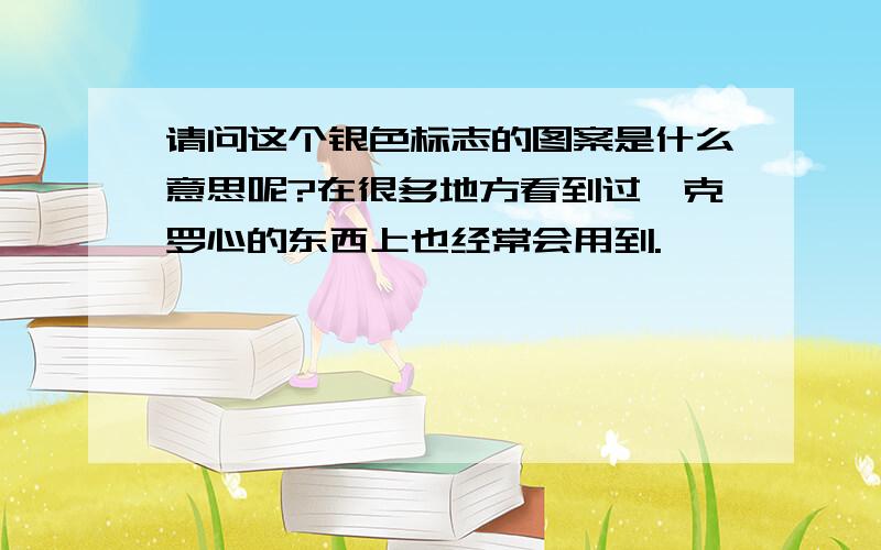 请问这个银色标志的图案是什么意思呢?在很多地方看到过,克罗心的东西上也经常会用到.