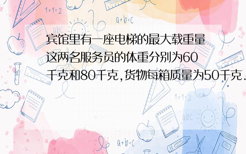 宾馆里有一座电梯的最大载重量这两名服务员的体重分别为60千克和80千克,货物每箱质量为50千克.