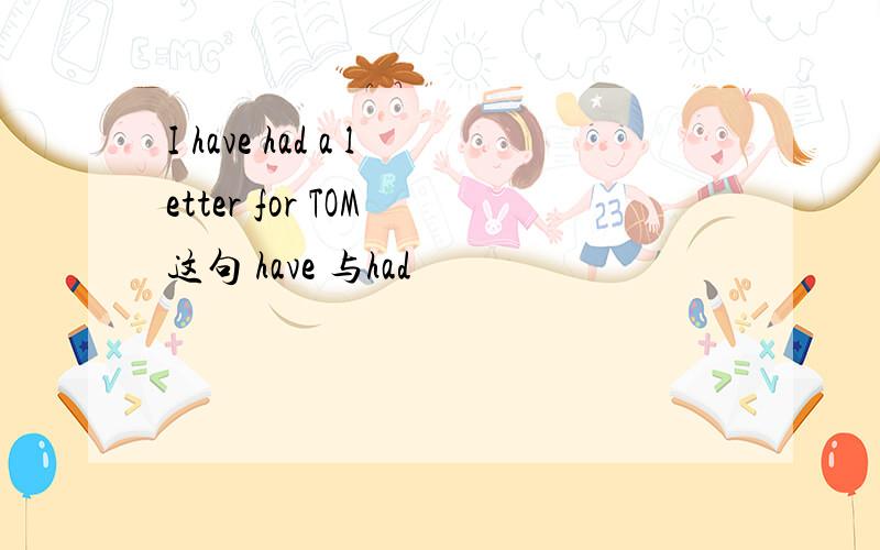 I have had a letter for TOM 这句 have 与had