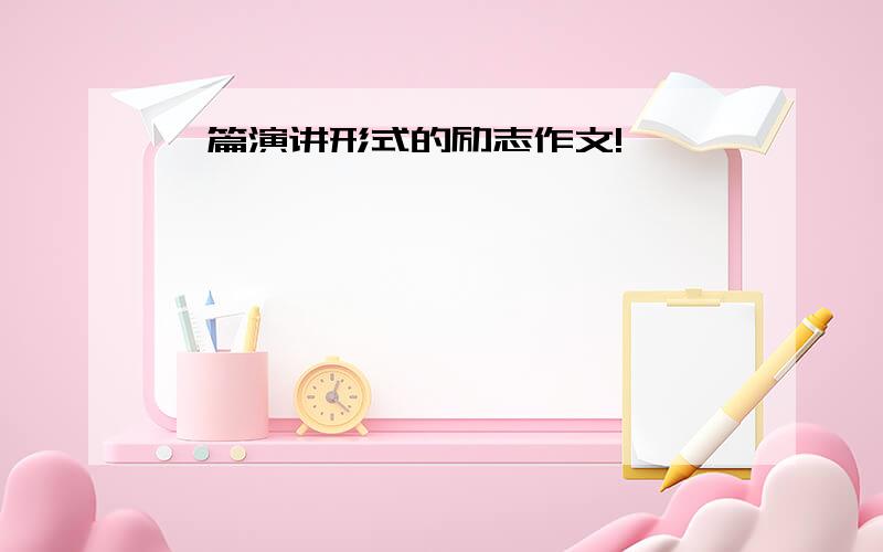 一篇演讲形式的励志作文!