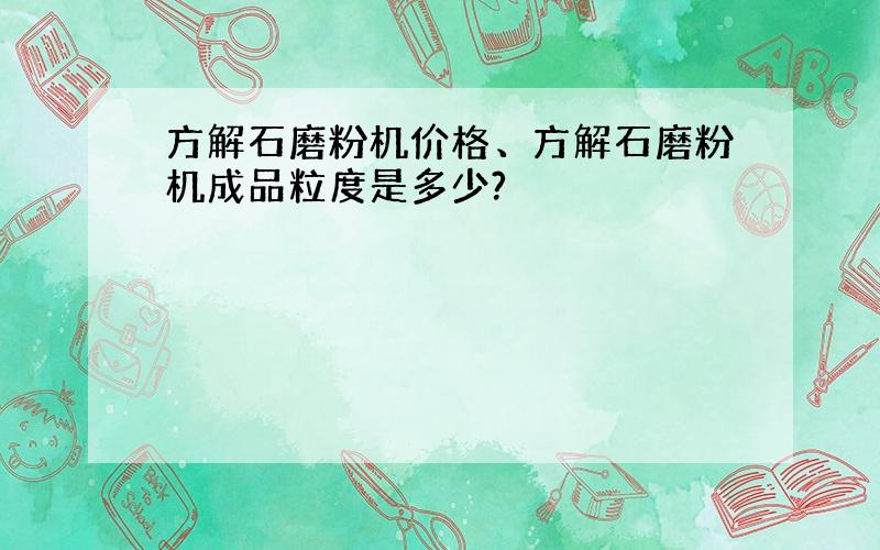 方解石磨粉机价格、方解石磨粉机成品粒度是多少?