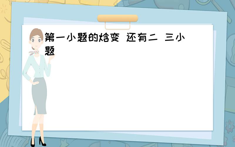 第一小题的焓变 还有二 三小题