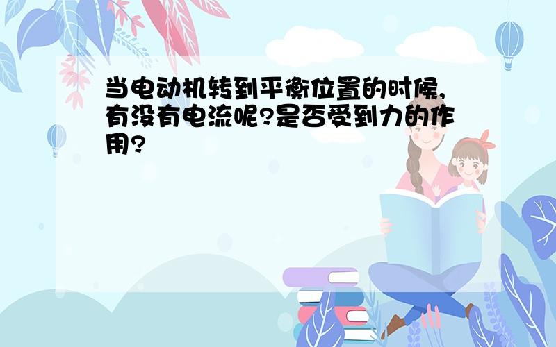 当电动机转到平衡位置的时候,有没有电流呢?是否受到力的作用?