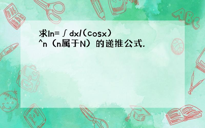 求In=∫dx/(cosx)^n（n属于N）的递推公式.