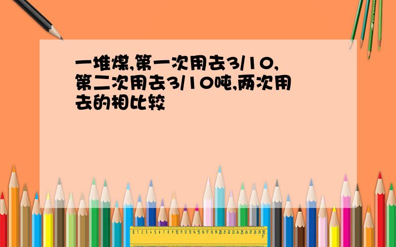 一堆煤,第一次用去3/10,第二次用去3/10吨,两次用去的相比较