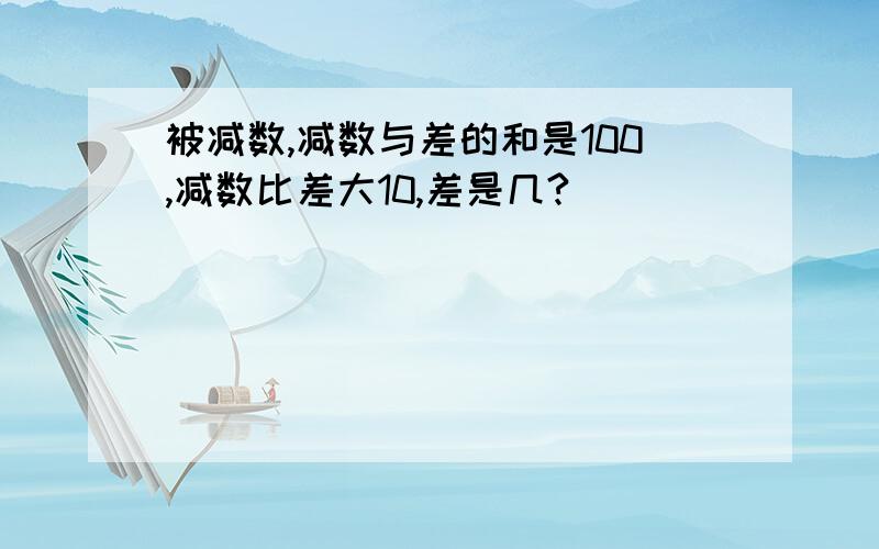 被减数,减数与差的和是100,减数比差大10,差是几?