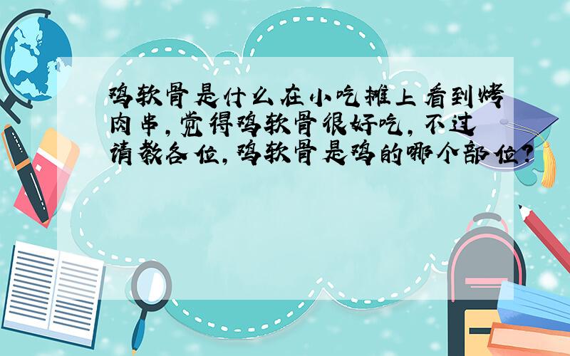 鸡软骨是什么在小吃摊上看到烤肉串,觉得鸡软骨很好吃,不过请教各位,鸡软骨是鸡的哪个部位?