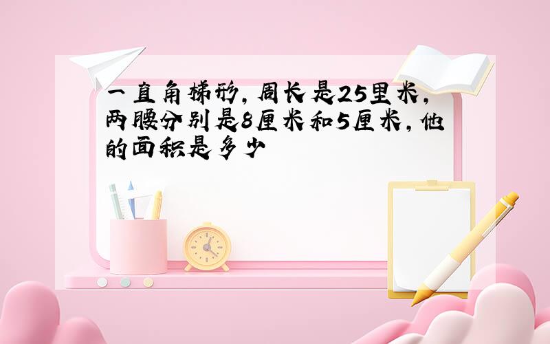 一直角梯形,周长是25里米,两腰分别是8厘米和5厘米,他的面积是多少