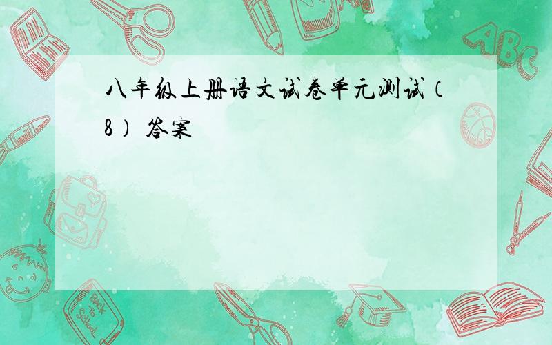 八年级上册语文试卷单元测试（8） 答案