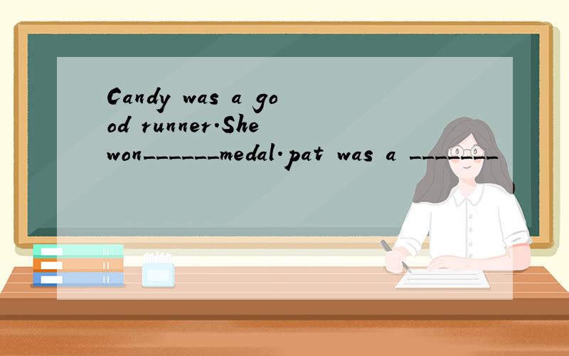 Candy was a good runner.She won______medal.pat was a _______