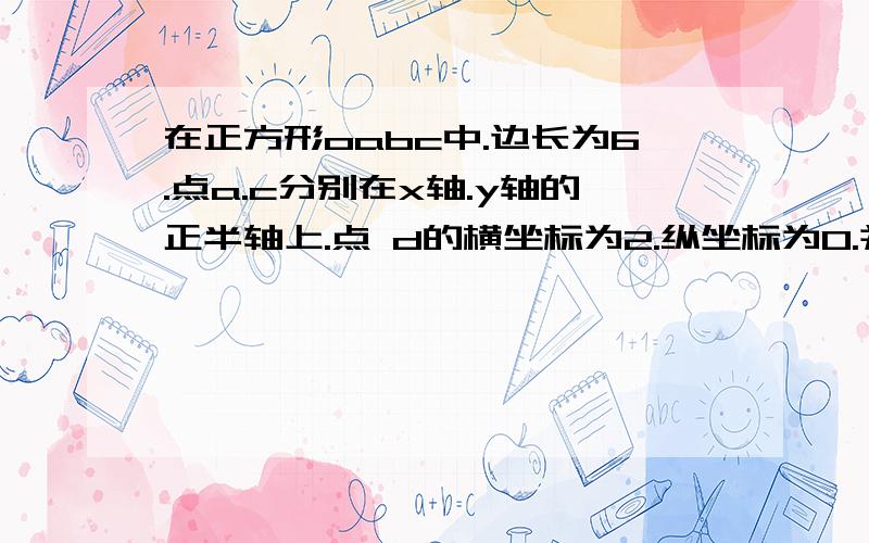 在正方形oabc中.边长为6.点a.c分别在x轴.y轴的正半轴上.点 d的横坐标为2.纵坐标为0.并且在oa上.p是ob