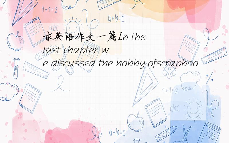 求英语作文一篇In the last chapter we discussed the hobby ofscrapboo