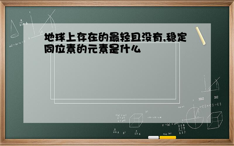 地球上存在的最轻且没有,稳定同位素的元素是什么