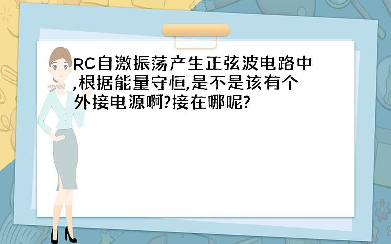 RC自激振荡产生正弦波电路中,根据能量守恒,是不是该有个外接电源啊?接在哪呢?