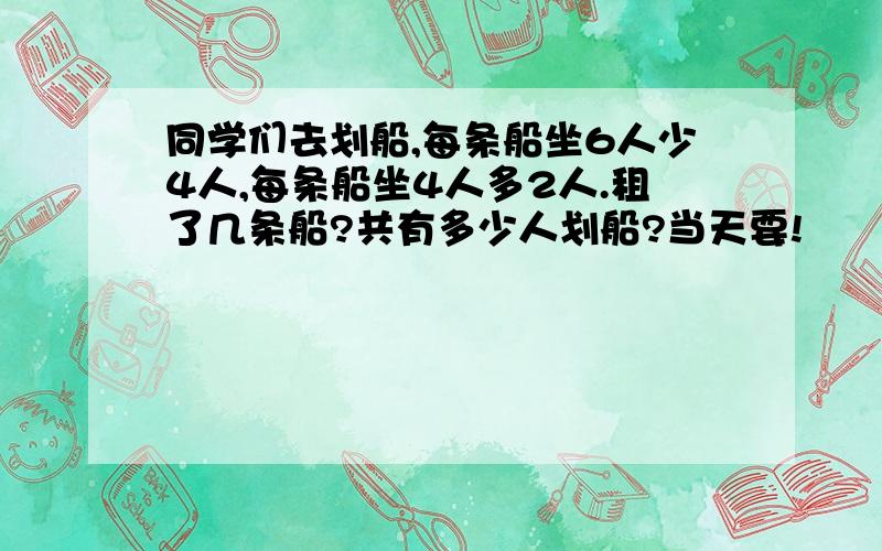 同学们去划船,每条船坐6人少4人,每条船坐4人多2人.租了几条船?共有多少人划船?当天要!