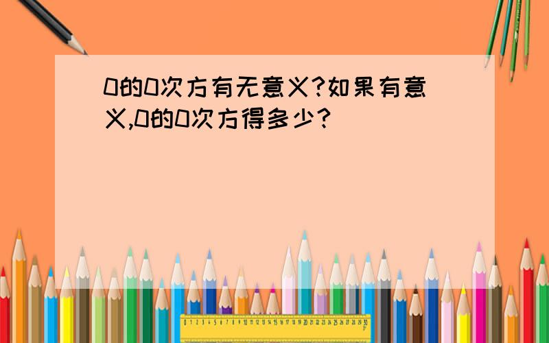 0的0次方有无意义?如果有意义,0的0次方得多少?