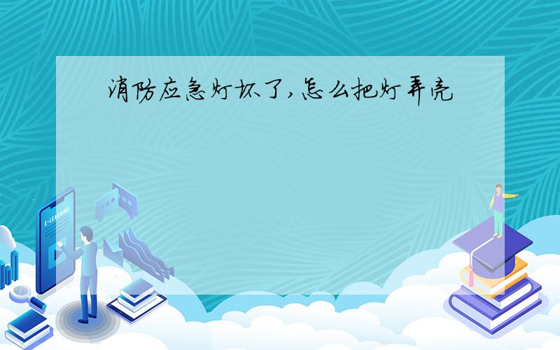 消防应急灯坏了,怎么把灯弄亮