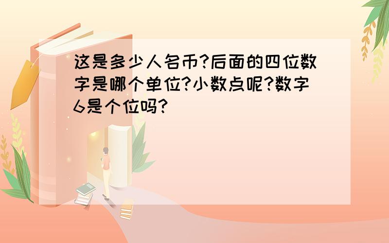 这是多少人名币?后面的四位数字是哪个单位?小数点呢?数字6是个位吗?