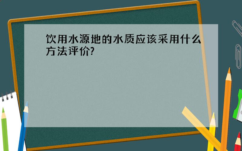 饮用水源地的水质应该采用什么方法评价?