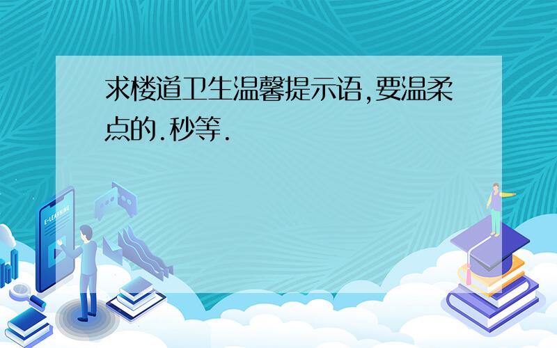 求楼道卫生温馨提示语,要温柔点的.秒等.