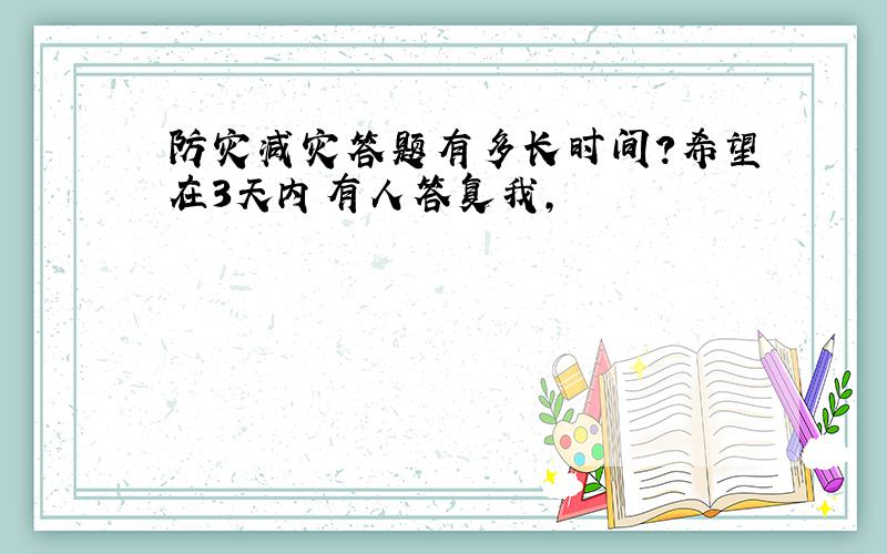 防灾减灾答题有多长时间?希望在3天内有人答复我,