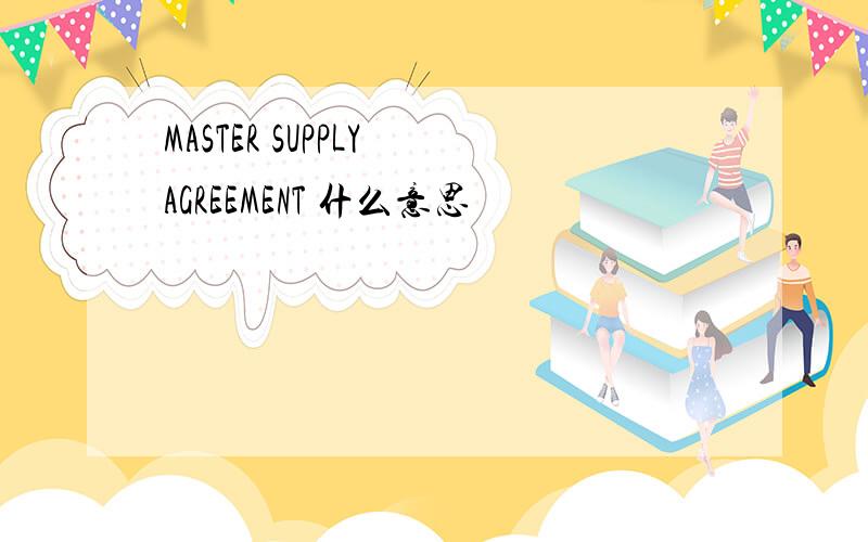 MASTER SUPPLY AGREEMENT 什么意思