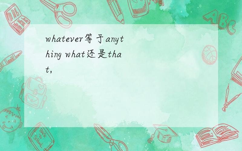 whatever等于anything what还是that,