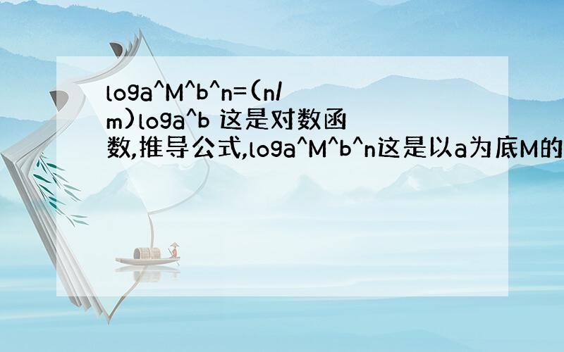 loga^M^b^n=(n/m)loga^b 这是对数函数,推导公式,loga^M^b^n这是以a为底M的b的n次.