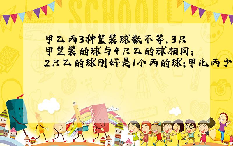 甲乙丙3种筐装球数不等,3只甲筐装的球与4只乙的球相同;2只乙的球刚好是1个丙的球;甲比丙少60个,乙装多少?