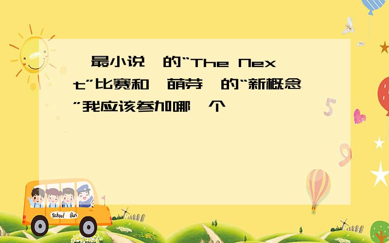 《最小说》的“The Next”比赛和《萌芽》的“新概念”我应该参加哪一个