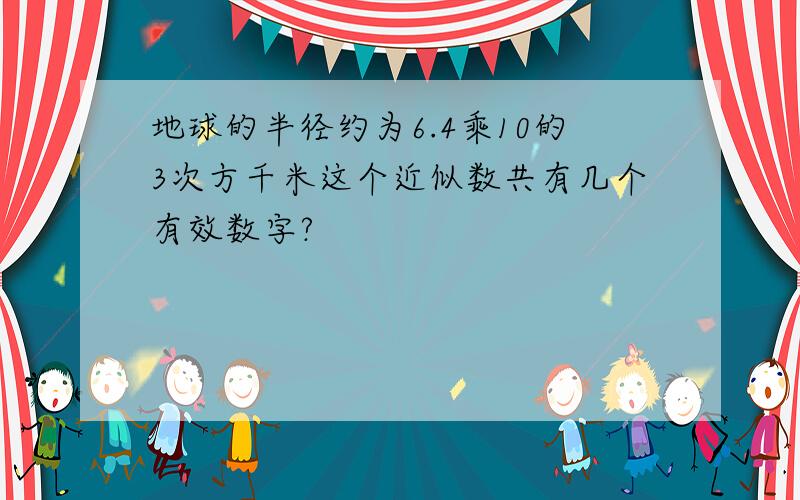 地球的半径约为6.4乘10的3次方千米这个近似数共有几个有效数字?