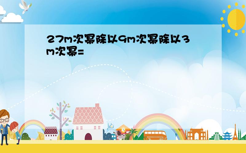 27m次幂除以9m次幂除以3m次幂=