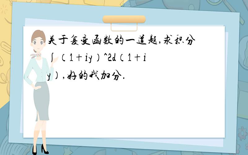 关于复变函数的一道题,求积分∫（1+iy）^2d（1+iy）,好的我加分.