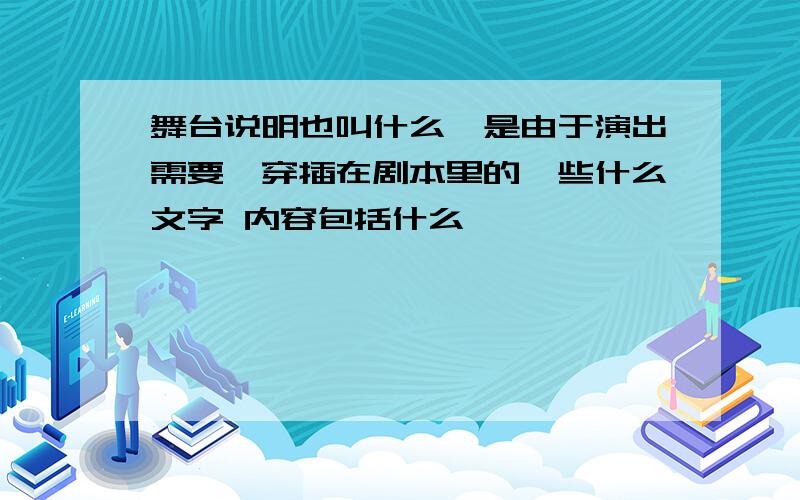 舞台说明也叫什么,是由于演出需要,穿插在剧本里的一些什么文字 内容包括什么