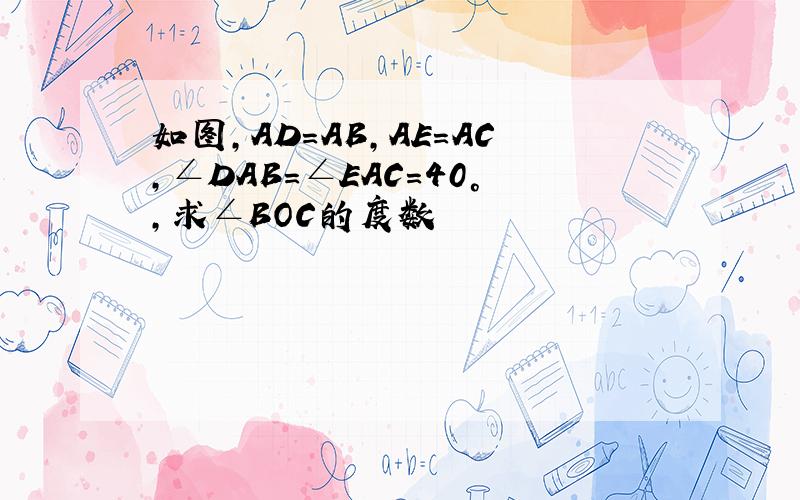 如图,AD=AB,AE=AC,∠DAB=∠EAC=40°,求∠BOC的度数