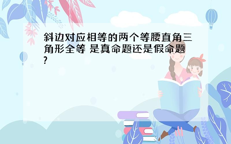 斜边对应相等的两个等腰直角三角形全等 是真命题还是假命题?