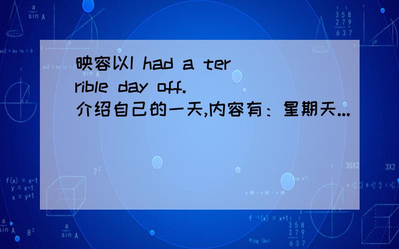 映容以I had a terrible day off.介绍自己的一天,内容有：星期天...