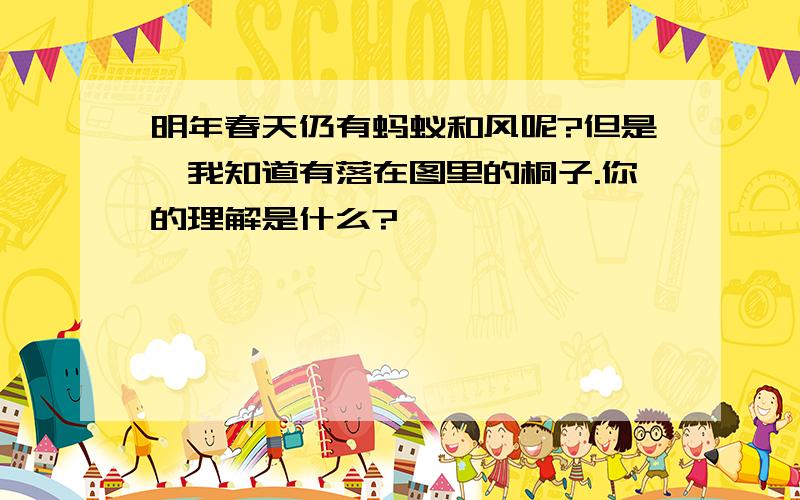 明年春天仍有蚂蚁和风呢?但是,我知道有落在图里的桐子.你的理解是什么?