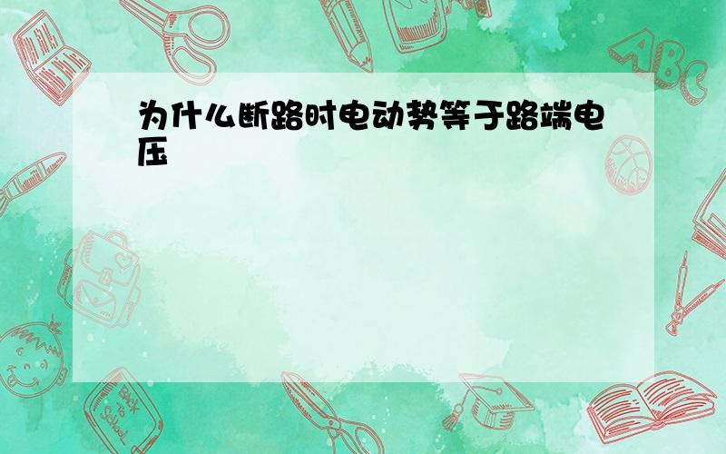 为什么断路时电动势等于路端电压