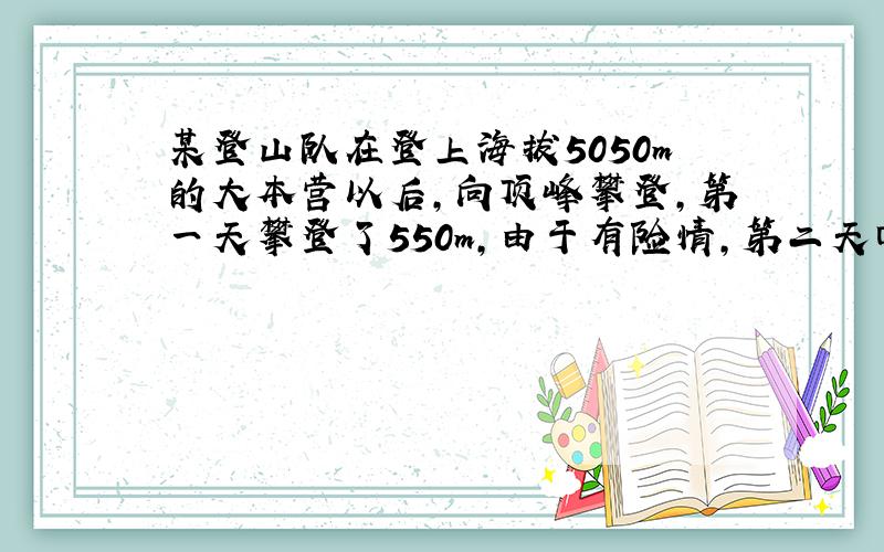 某登山队在登上海拔5050m的大本营以后，向顶峰攀登，第一天攀登了550m，由于有险情，第二天回到海拔5450m，第三天