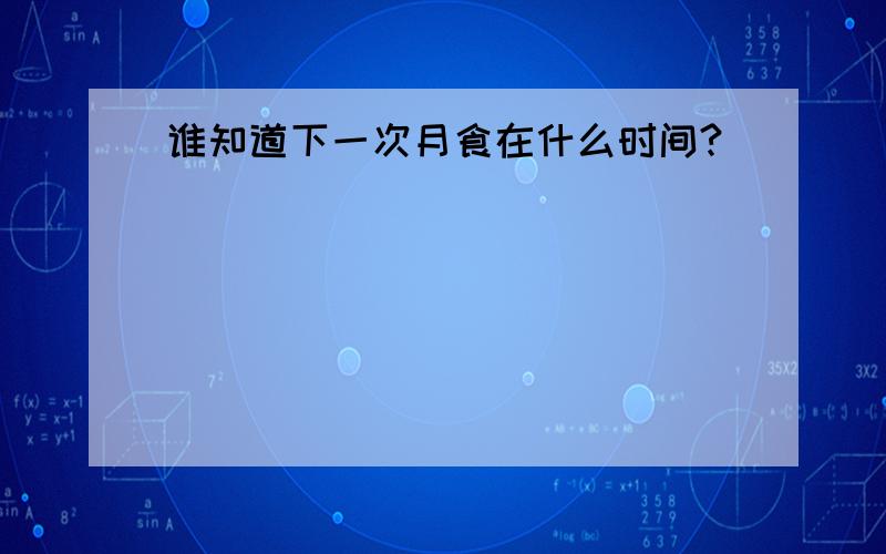 谁知道下一次月食在什么时间?