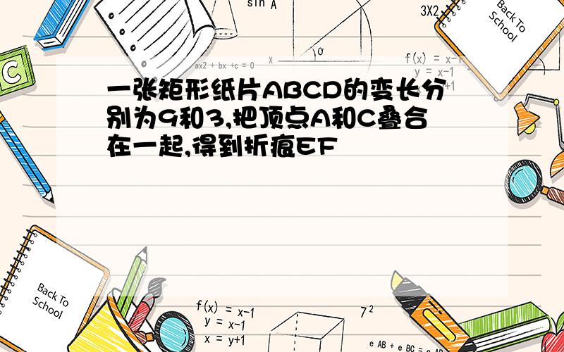 一张矩形纸片ABCD的变长分别为9和3,把顶点A和C叠合在一起,得到折痕EF