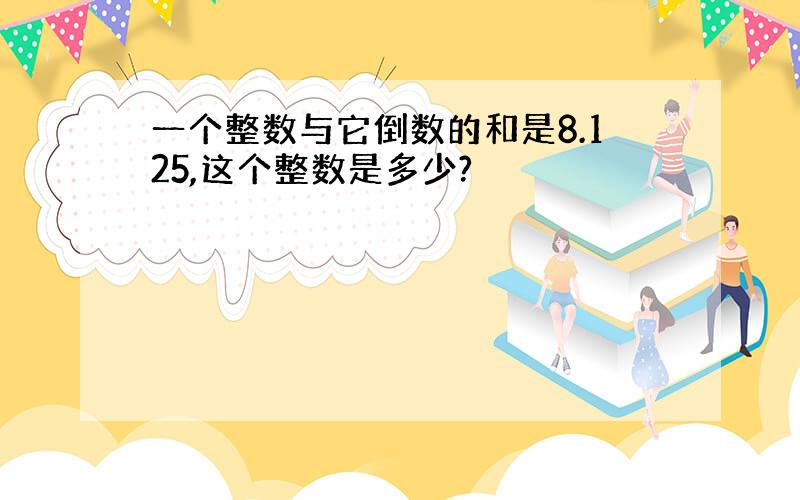 一个整数与它倒数的和是8.125,这个整数是多少?