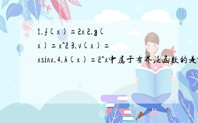 1.f(x)=2x 2.g(x)=x^2 3.v(x)=xsinx.4.h(x)=2^x中属于有界泛函数的是?为什么?