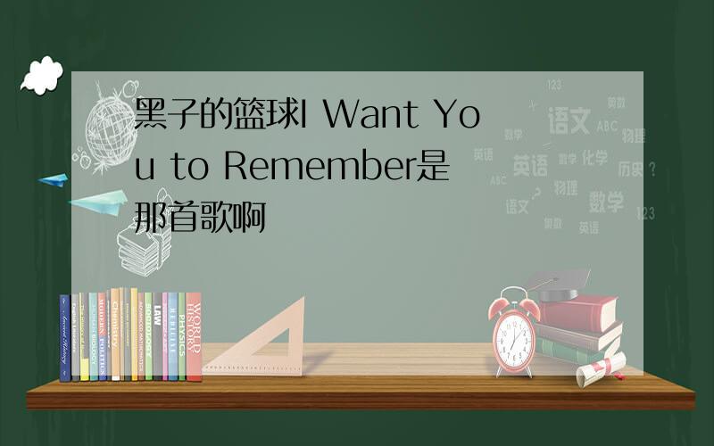 黑子的篮球I Want You to Remember是那首歌啊