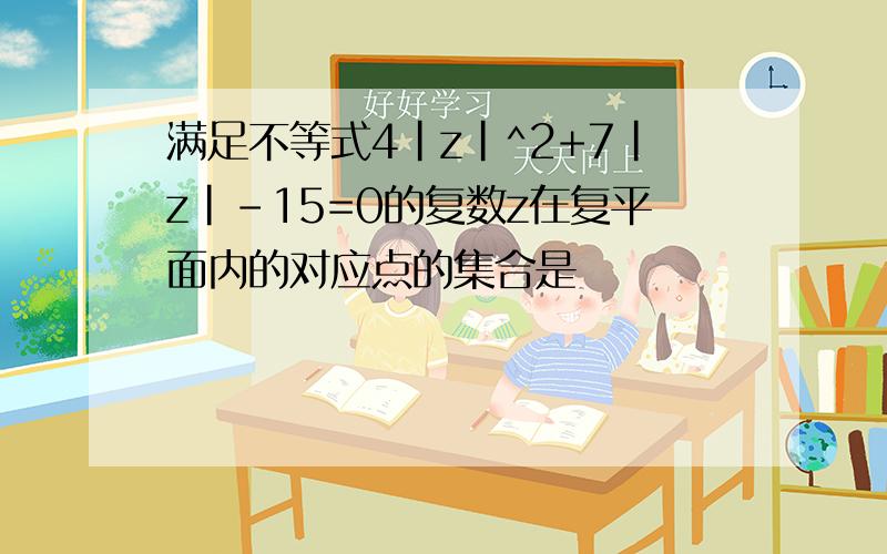 满足不等式4|z|^2+7|z|-15=0的复数z在复平面内的对应点的集合是