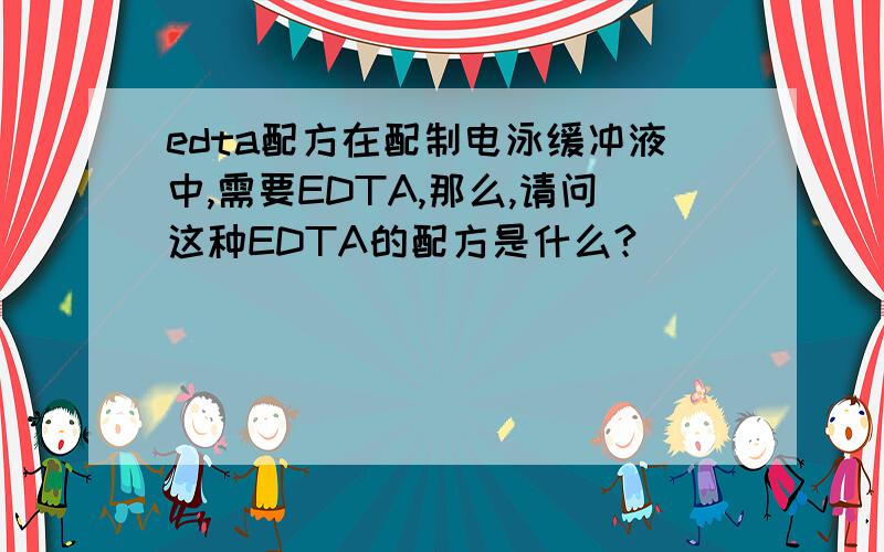 edta配方在配制电泳缓冲液中,需要EDTA,那么,请问这种EDTA的配方是什么?